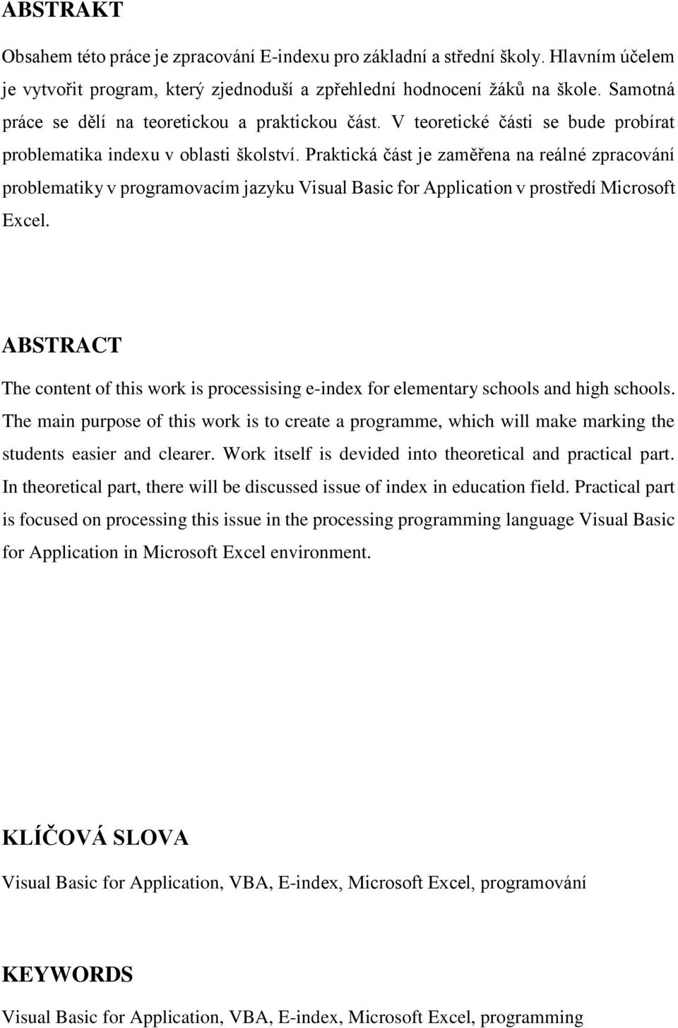 Praktická část je zaměřena na reálné zpracování problematiky v programovacím jazyku Visual Basic for Application v prostředí Microsoft Excel.