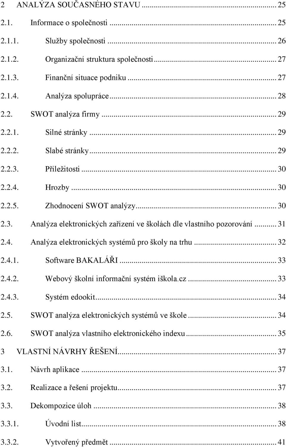 .. 31 2.4. Analýza elektronických systémů pro školy na trhu... 32 2.4.1. Software BAKALÁŘI... 33 2.4.2. Webový školní informační systém iškola.cz... 33 2.4.3. Systém edookit... 34 2.5.