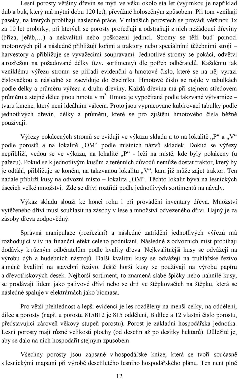 V mladších porostech se provádí většinou 1x za 10 let probírky, při kterých se porosty prořeďují a odstraňují z nich neţádoucí dřeviny (bříza, jeřáb, ) a nekvalitní nebo poškození jedinci.