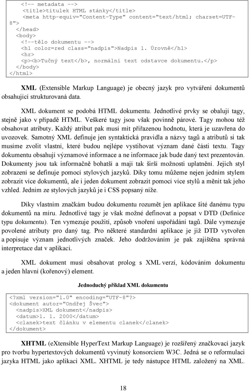 XML dokument se podobá HTML dokumentu. Jednotlivé prvky se obalují tagy, stejně jako v případě HTML. Veškeré tagy jsou však povinně párové. Tagy mohou téţ obsahovat atributy.