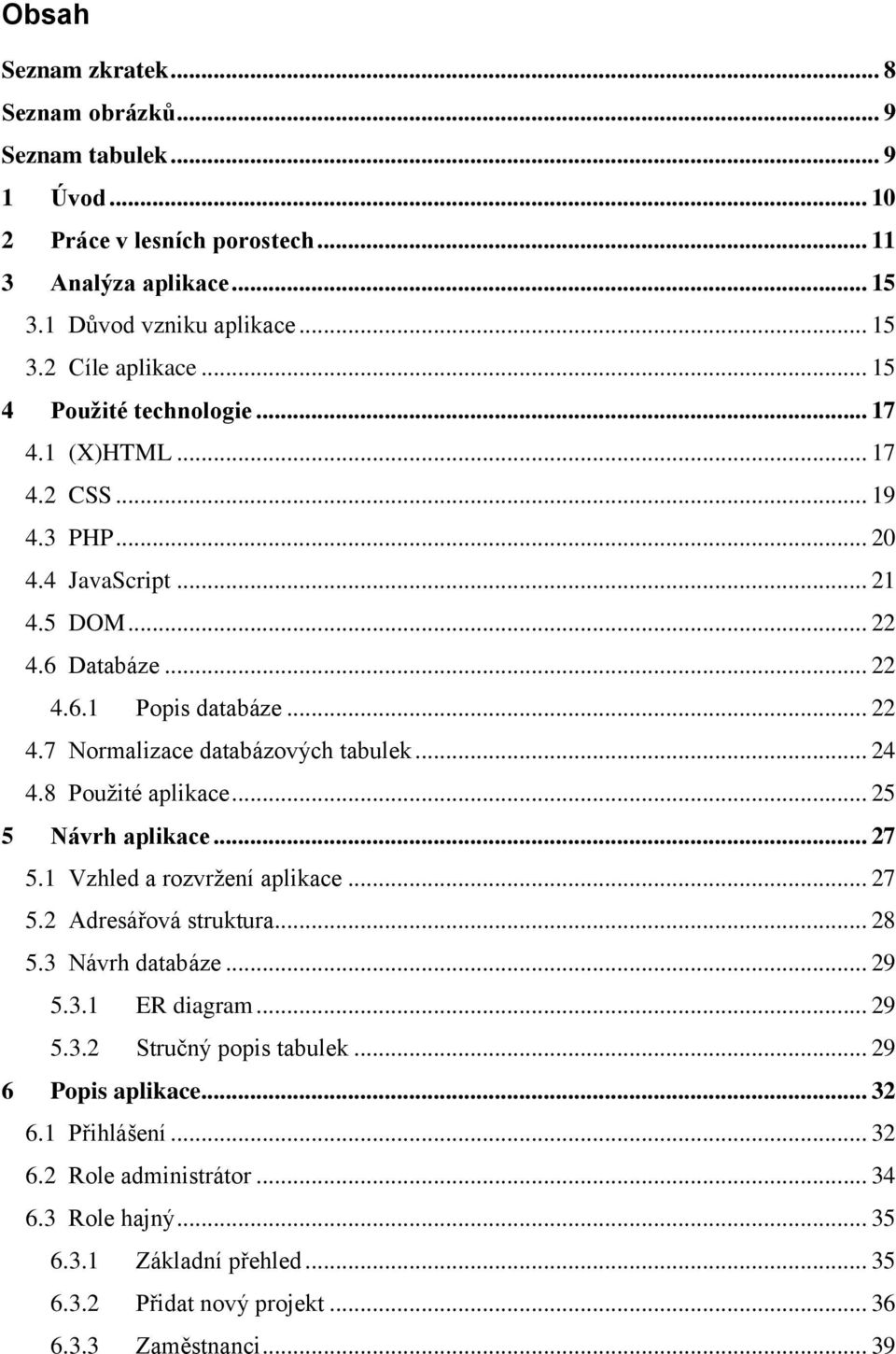 .. 24 4.8 Pouţité aplikace... 25 5 Návrh aplikace... 27 5.1 Vzhled a rozvrţení aplikace... 27 5.2 Adresářová struktura... 28 5.3 Návrh databáze... 29 5.3.1 ER diagram... 29 5.3.2 Stručný popis tabulek.