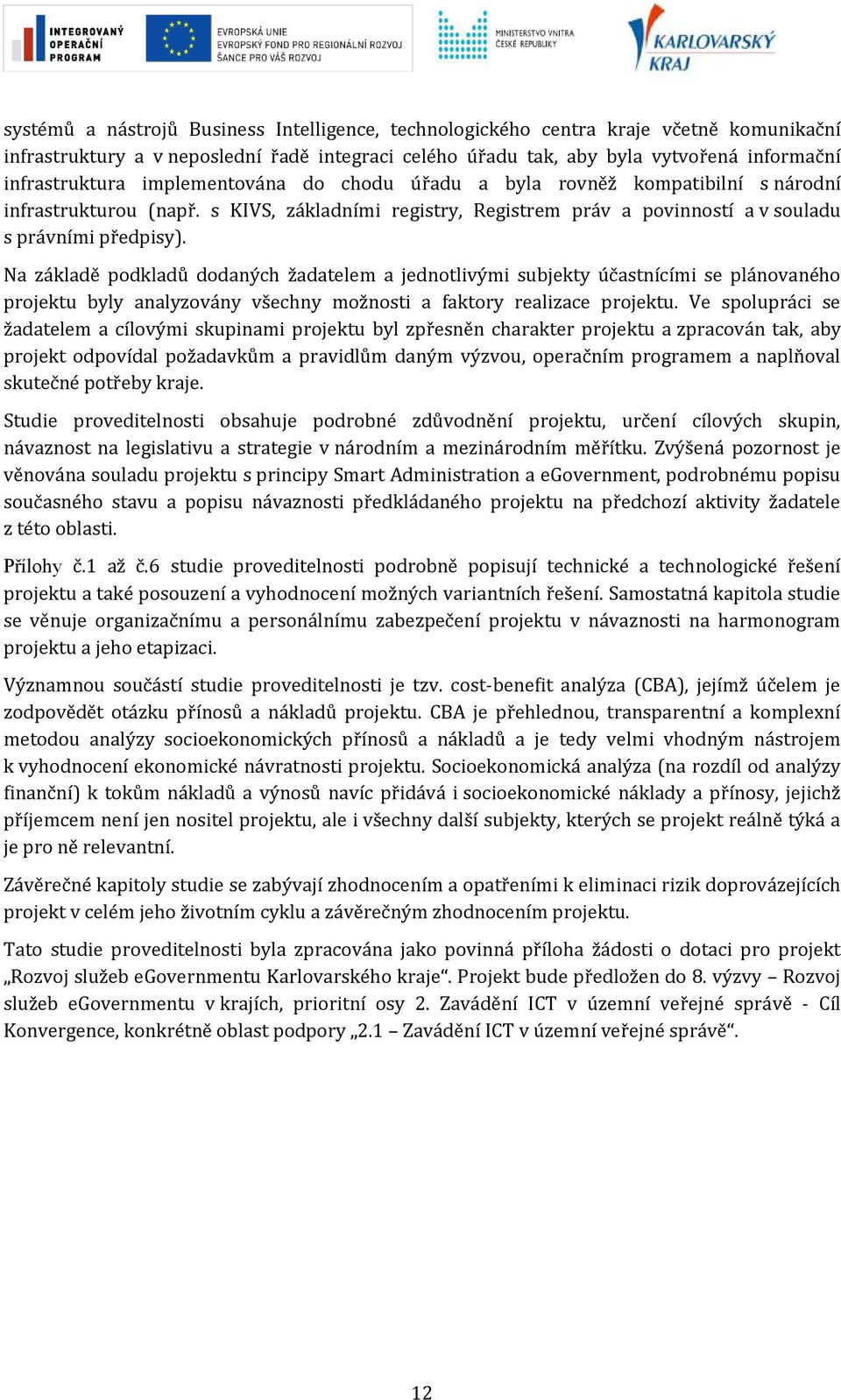 Na základě podkladů dodaných žadatelem a jednotlivými subjekty účastnícími se plánovaného projektu byly analyzovány všechny možnosti a faktory realizace projektu.