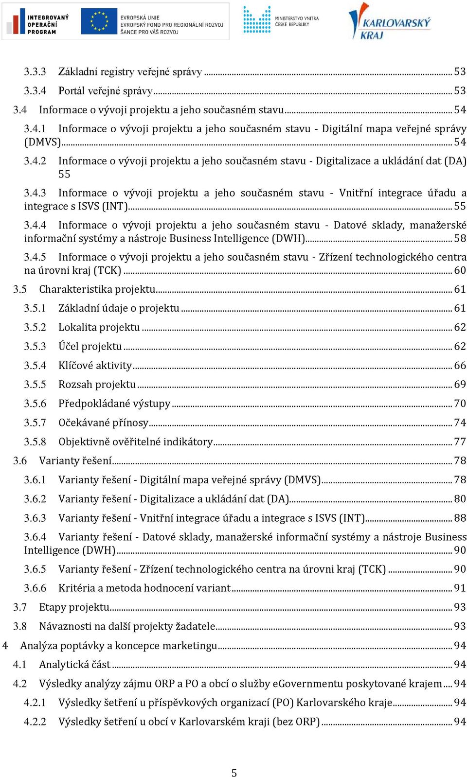 .. 55 3.4.4 Informace o vývoji projektu a jeho současném stavu - Datové sklady, manažerské informační systémy a nástroje Business Intelligence (DWH)... 58 3.4.5 Informace o vývoji projektu a jeho současném stavu - Zřízení technologického centra na úrovni kraj (TCK).