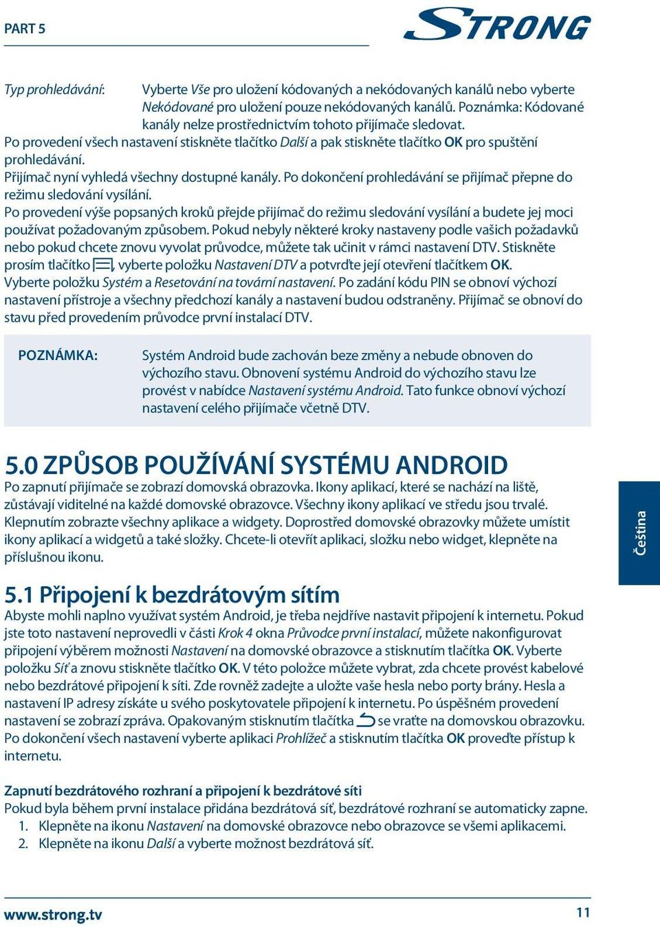 Přijímač nyní vyhledá všechny dostupné kanály. Po dokončení prohledávání se přijímač přepne do režimu sledování vysílání.