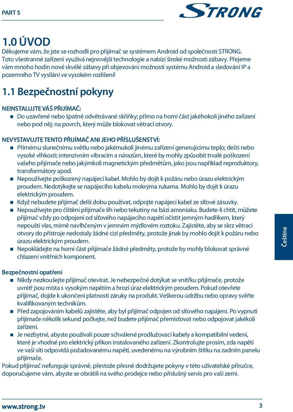 1 Bezpečnostní pokyny NEINSTALUJTE VÁŠ PŘIJÍMAČ: Do uzavřené nebo špatně odvětrávané skříňky; přímo na horní část jakéhokoli jiného zařízení nebo pod něj; na povrch, který může blokovat větrací