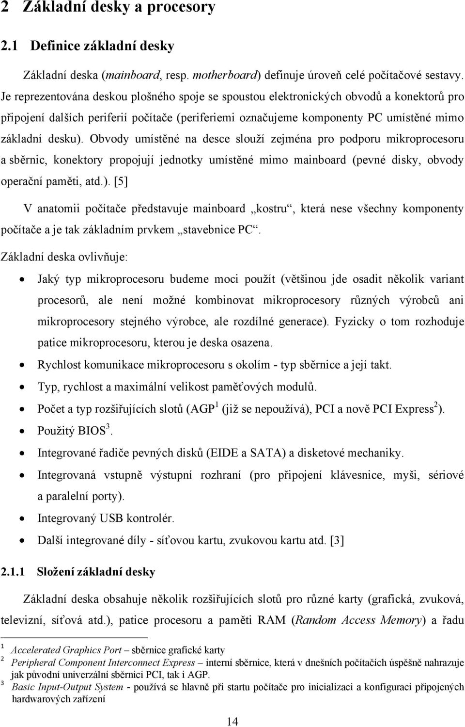 Obvody umístěné na desce slouţí zejména pro podporu mikroprocesoru a sběrnic, konektory propojují jednotky umístěné mimo mainboard (pevné disky, obvody operační paměti, atd.).