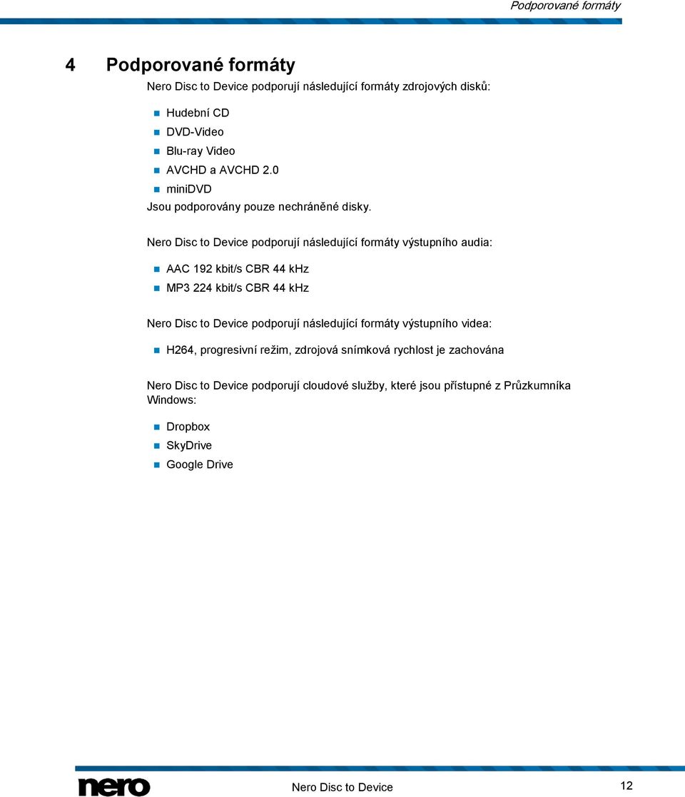 Nero Disc to Device podporují následující formáty výstupního audia: AAC 192 kbit/s CBR 44 khz MP3 224 kbit/s CBR 44 khz Nero Disc to Device podporují