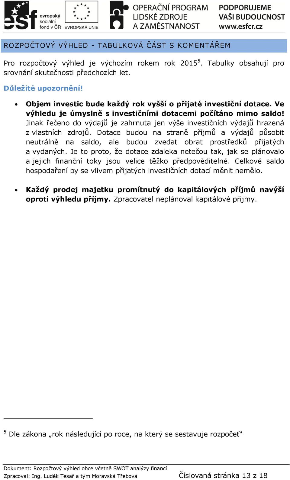 Jinak řečeno do výdajů je zahrnuta jen výše investičních výdajů hrazená z vlastních zdrojů.