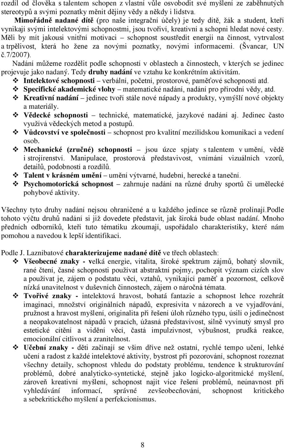 Měli by mít jakousi vnitřní motivaci schopnost soustředit energii na činnost, vytrvalost a trpělivost, která ho žene za novými poznatky, novými informacemi. (Švancar, UN č.7/2007).