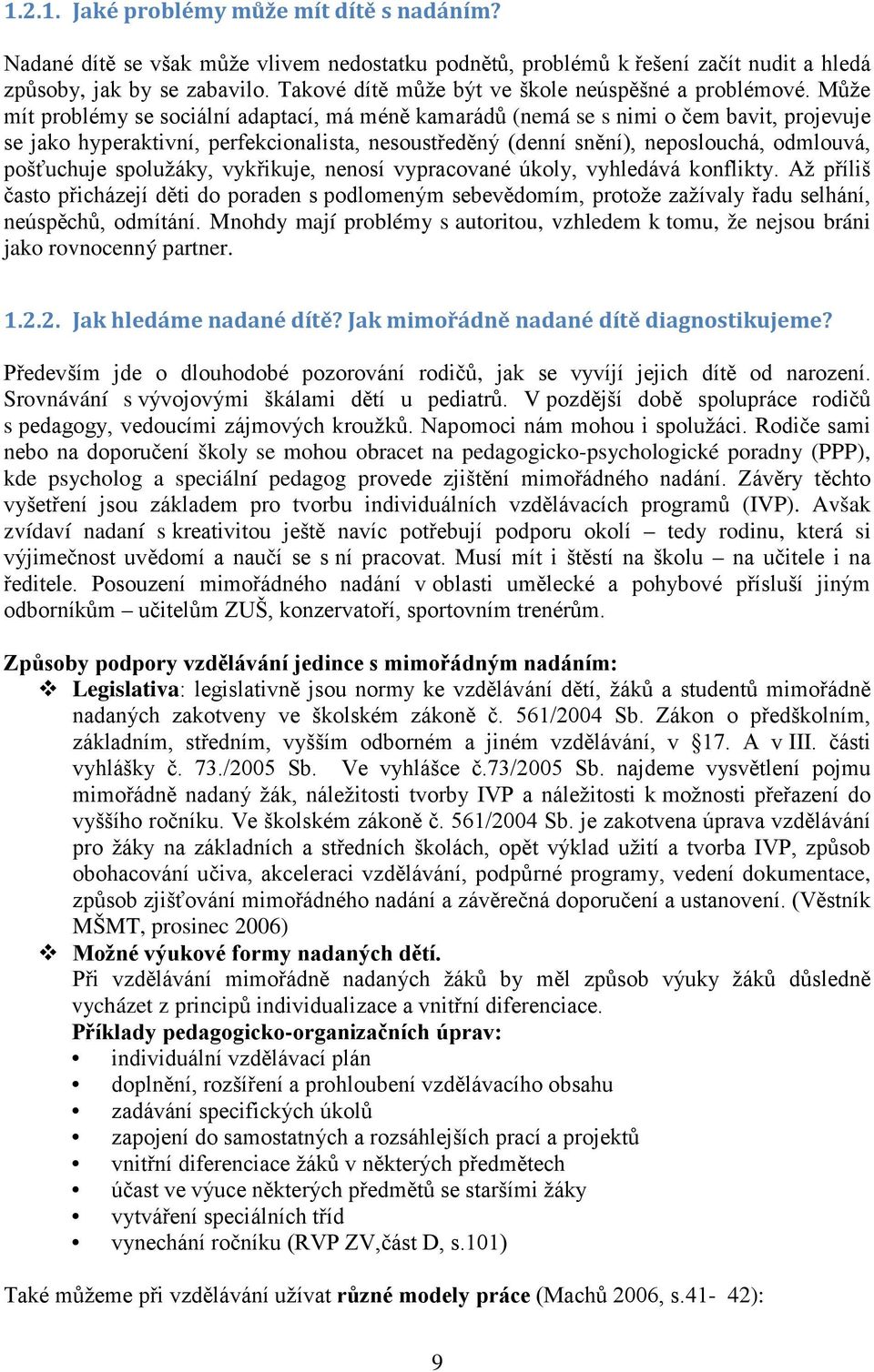 Může mít problémy se sociální adaptací, má méně kamarádů (nemá se s nimi o čem bavit, projevuje se jako hyperaktivní, perfekcionalista, nesoustředěný (denní snění), neposlouchá, odmlouvá, pošťuchuje