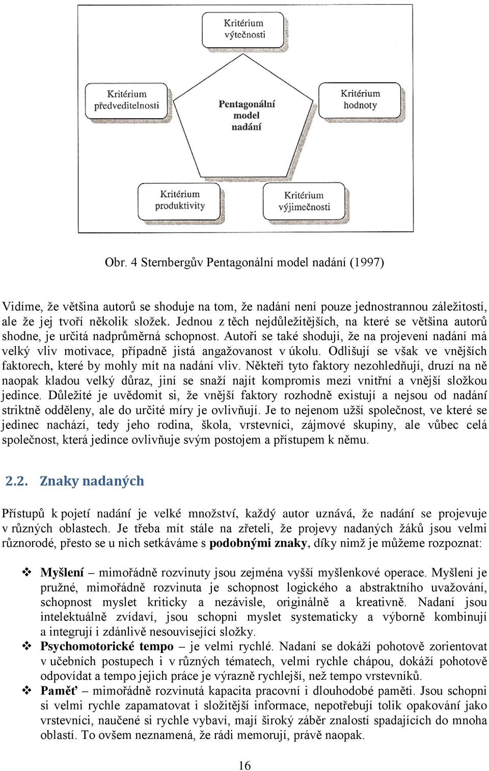 Autoři se také shodují, že na projevení nadání má velký vliv motivace, případně jistá angažovanost v úkolu. Odlišují se však ve vnějších faktorech, které by mohly mít na nadání vliv.