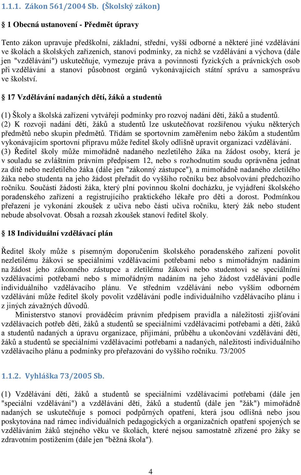 za nichž se vzdělávání a výchova (dále jen "vzdělávání") uskutečňuje, vymezuje práva a povinnosti fyzických a právnických osob při vzdělávání a stanoví působnost orgánů vykonávajících státní správu a