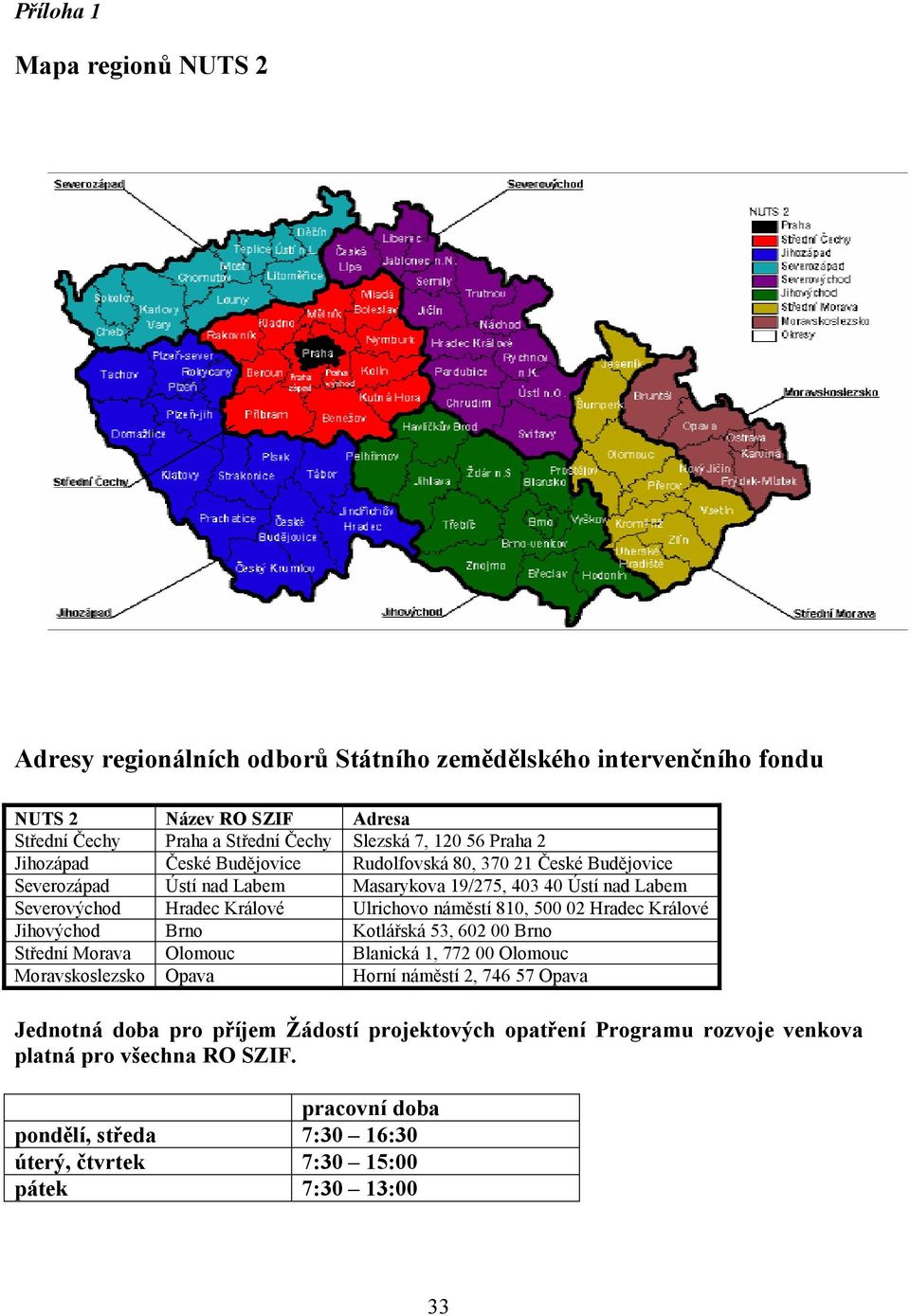 náměstí 810, 500 02 Hradec Králové Jihovýchod Brno Kotlářská 53, 602 00 Brno Střední Morava Olomouc Blanická 1, 772 00 Olomouc Moravskoslezsko Opava Horní náměstí 2, 746 57 Opava