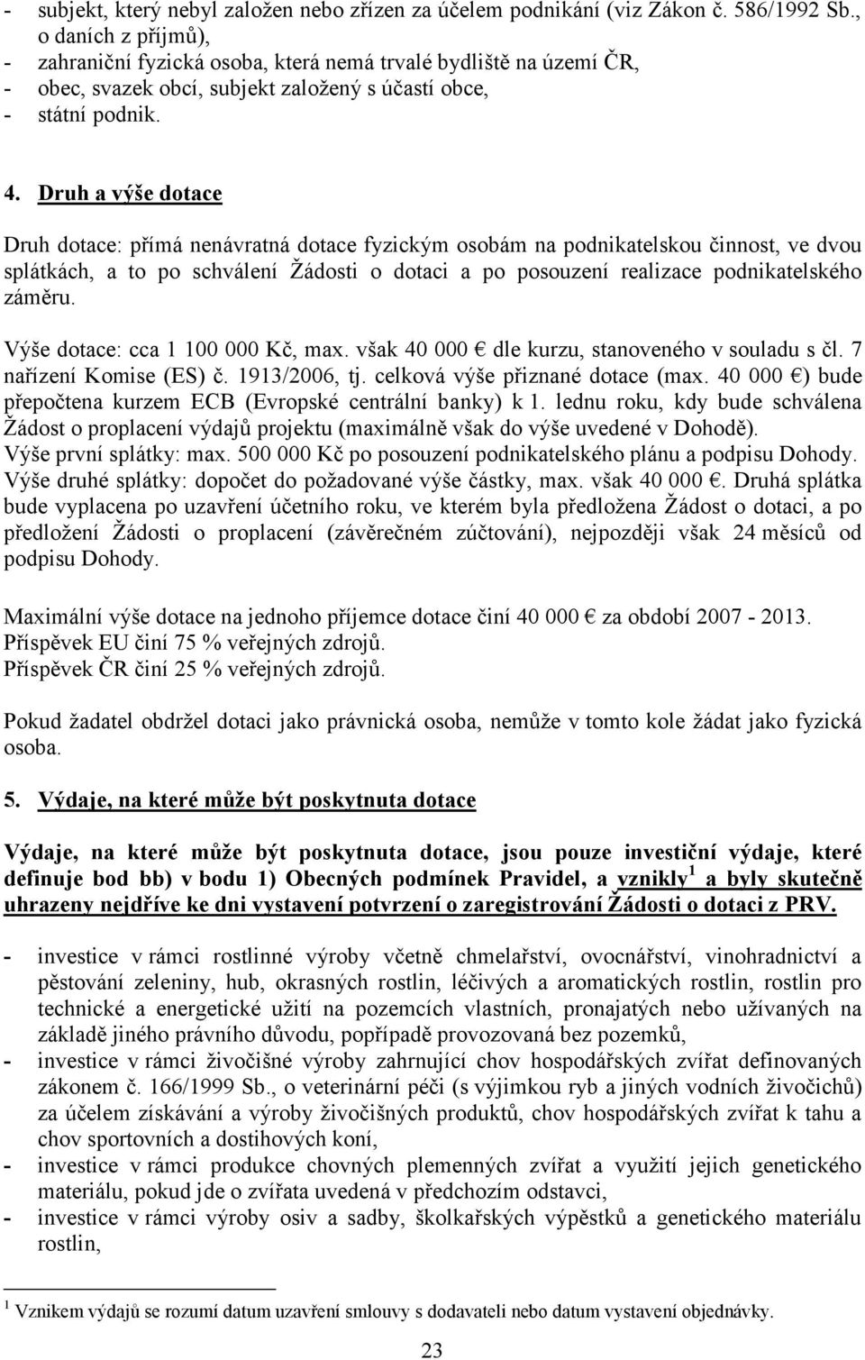 Druh a výše dotace Druh dotace: přímá nenávratná dotace fyzickým osobám na podnikatelskou činnost, ve dvou splátkách, a to po schválení Žádosti o dotaci a po posouzení realizace podnikatelského