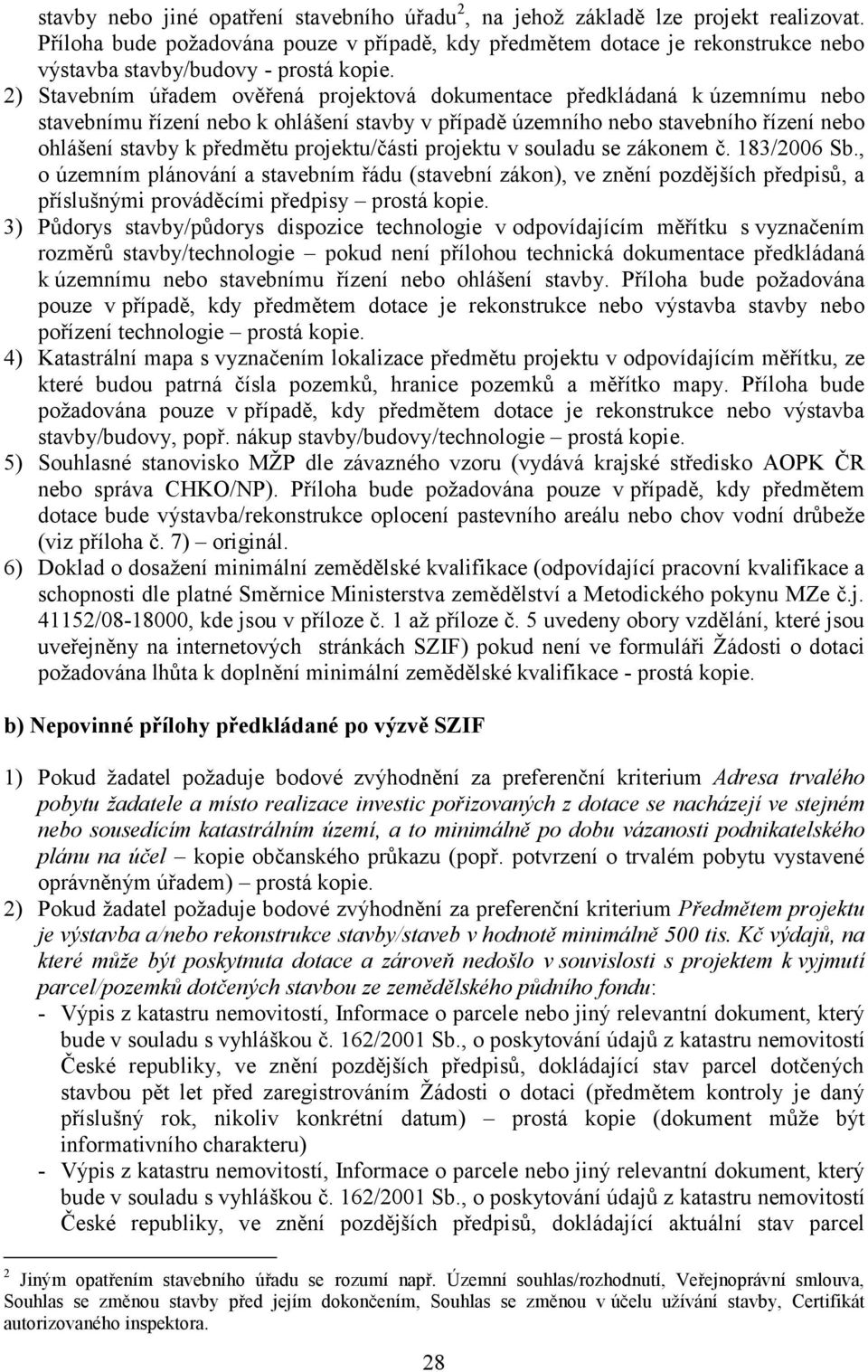 2) Stavebním úřadem ověřená projektová dokumentace předkládaná k územnímu nebo stavebnímu řízení nebo k ohlášení stavby v případě územního nebo stavebního řízení nebo ohlášení stavby k předmětu