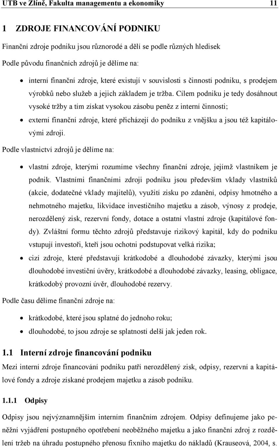 Cílem podniku je tedy dosáhnout vysoké tržby a tím získat vysokou zásobu peněz z interní činnosti; externí finanční zdroje, které přicházejí do podniku z vnějšku a jsou též kapitálovými zdroji.