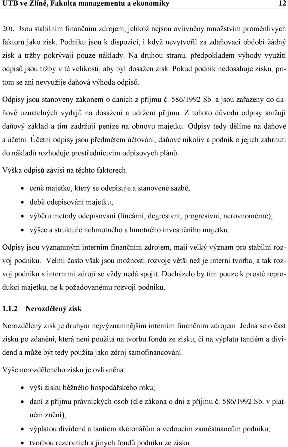 Na druhou stranu, předpokladem výhody využití odpisů jsou tržby v té velikosti, aby byl dosažen zisk. Pokud podnik nedosahuje zisku, potom se ani nevyužije daňová výhoda odpisů.