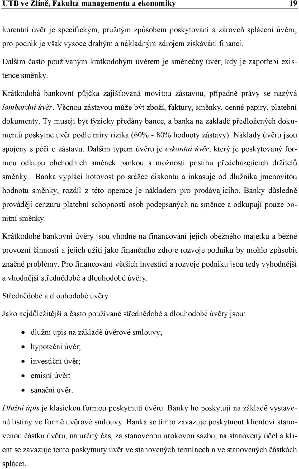 Krátkodobá bankovní půjčka zajišťovaná movitou zástavou, případně právy se nazývá lombardní úvěr. Věcnou zástavou může být zboží, faktury, směnky, cenné papíry, platební dokumenty.