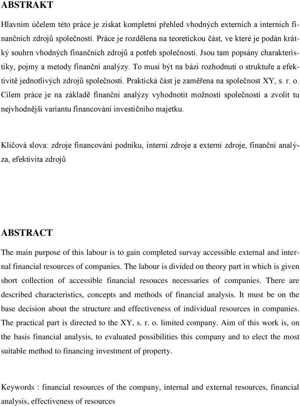 To musí být na bázi rozhodnutí o struktuře a efektivitě jednotlivých zdrojů společnosti. Praktická část je zaměřena na společnost XY, s. r. o. Cílem práce je na základě finanční analýzy vyhodnotit možnosti společnosti a zvolit tu nejvhodnější variantu financování investičního majetku.