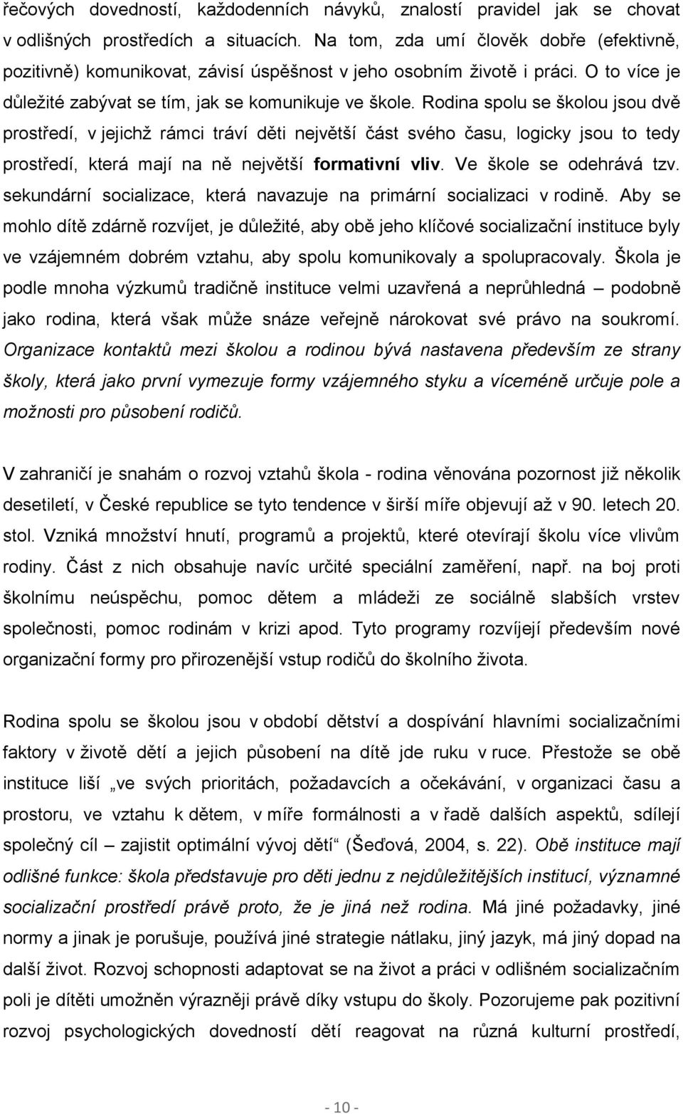 Rodina spolu se školou jsou dvě prostředí, v jejichž rámci tráví děti největší část svého času, logicky jsou to tedy prostředí, která mají na ně největší formativní vliv. Ve škole se odehrává tzv.