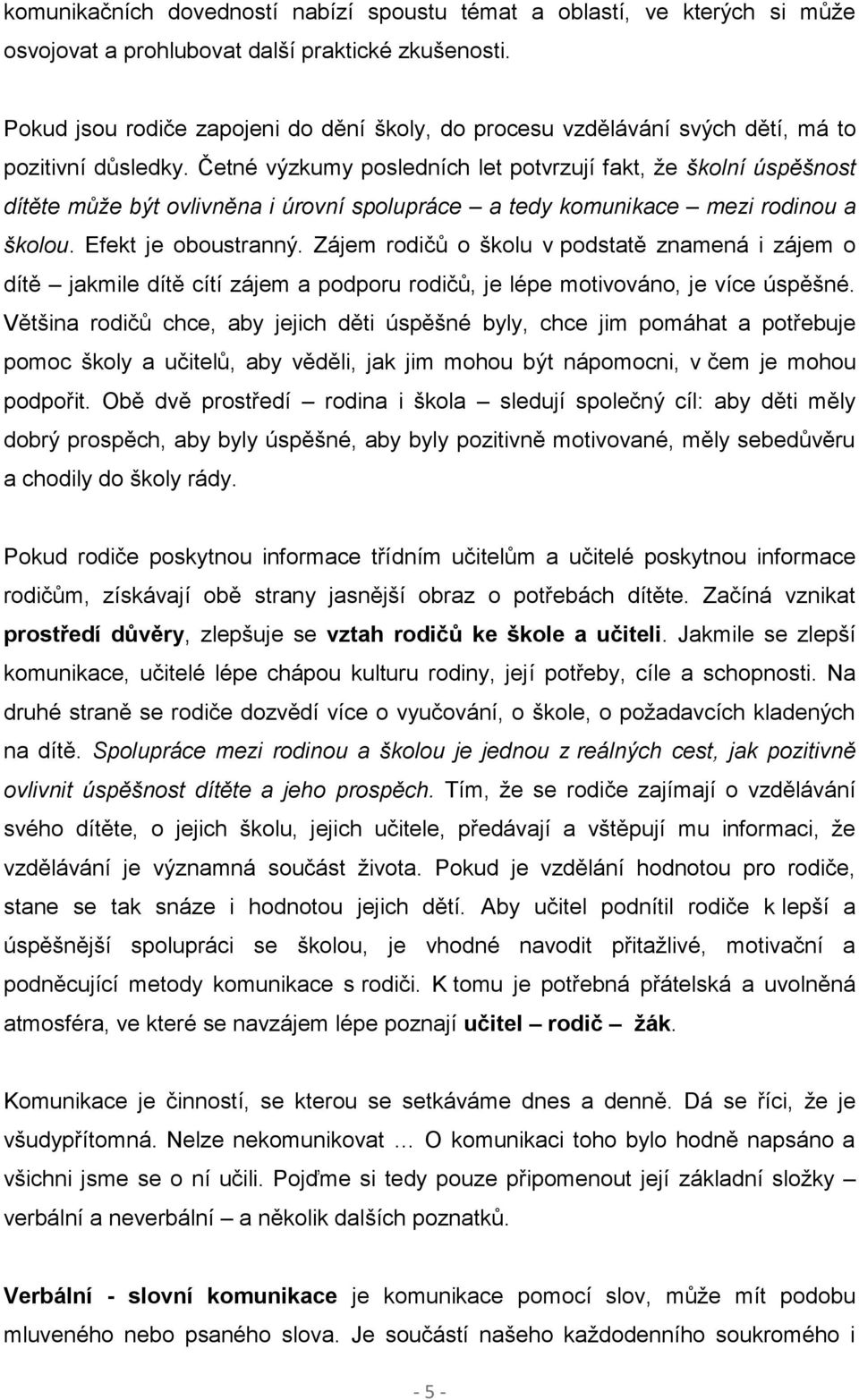 Četné výzkumy posledních let potvrzují fakt, že školní úspěšnost dítěte může být ovlivněna i úrovní spolupráce a tedy komunikace mezi rodinou a školou. Efekt je oboustranný.