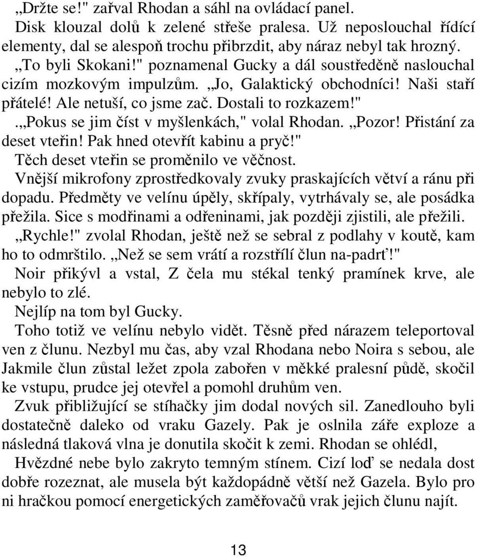 Pozor! Přistání za deset vteřin! Pak hned otevřít kabinu a pryč!" Těch deset vteřin se proměnilo ve věčnost. Vnější mikrofony zprostředkovaly zvuky praskajících větví a ránu při dopadu.