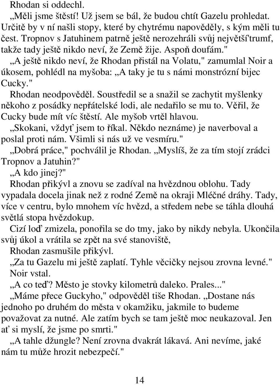 " A ještě nikdo neví, že Rhodan přistál na Volatu," zamumlal Noir a úkosem, pohlédl na myšoba: A taky je tu s námi monstrózní bijec Cucky." Rhodan neodpověděl.