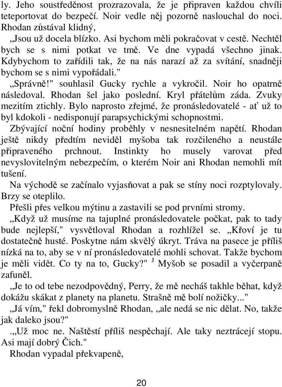 " Správně!" souhlasil Gucky rychle a vykročil. Noir ho opatrně následoval. Rhodan šel jako poslední. Kryl přátelům záda. Zvuky mezitím ztichly.