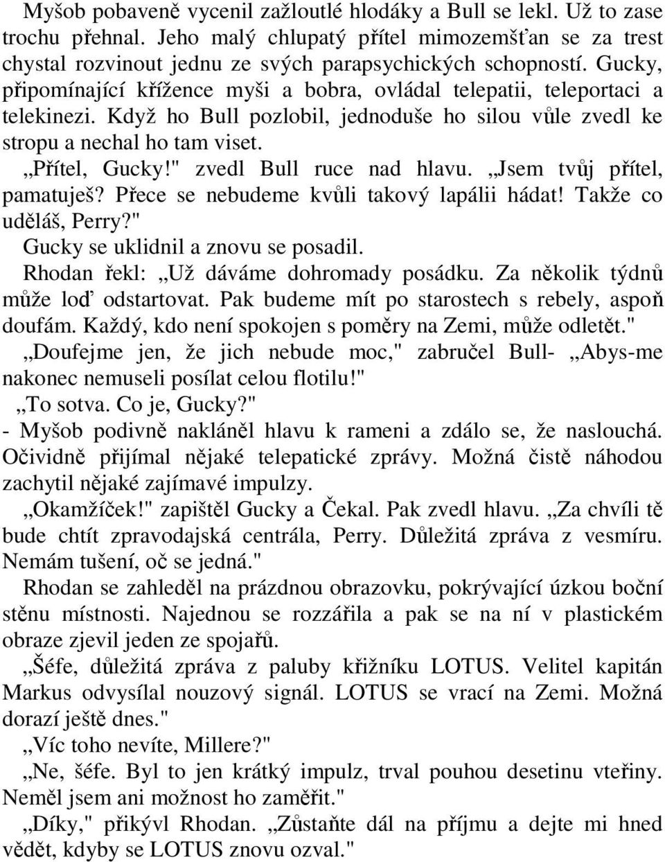 " zvedl Bull ruce nad hlavu. Jsem tvůj přítel, pamatuješ? Přece se nebudeme kvůli takový lapálii hádat! Takže co uděláš, Perry?" Gucky se uklidnil a znovu se posadil.