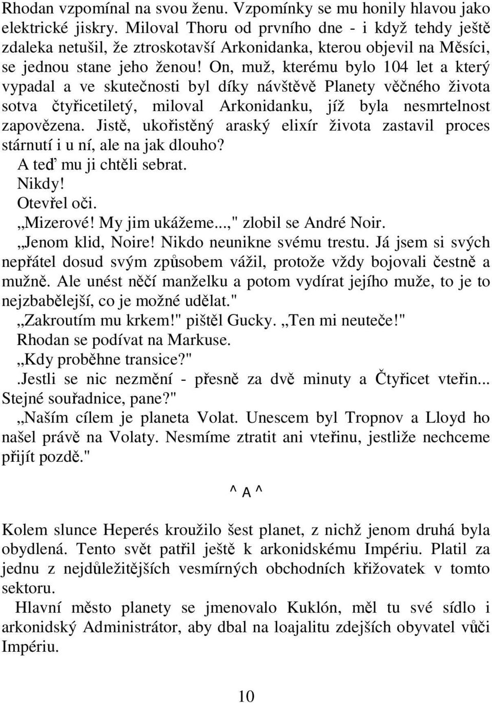 On, muž, kterému bylo 104 let a který vypadal a ve skutečnosti byl díky návštěvě Planety věčného života sotva čtyřicetiletý, miloval Arkonidanku, jíž byla nesmrtelnost zapovězena.