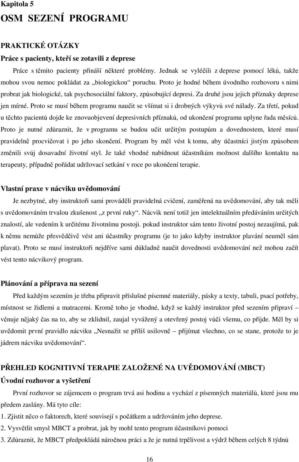 Proto je hodné během úvodního rozhovoru s nimi probrat jak biologické, tak psychosociální faktory, způsobující depresi. Za druhé jsou jejich příznaky deprese jen mírné.