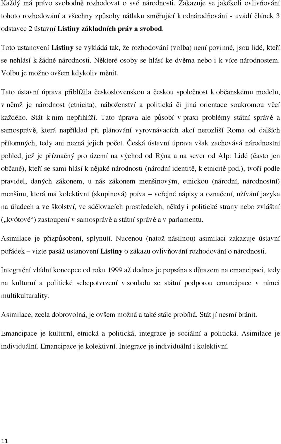 Toto ustanovení Listiny se vykládá tak, že rozhodování (volba) není povinné, jsou lidé, kte í se nehlásí k žádné národnosti. N které osoby se hlásí ke dv ma nebo i k více národnostem.