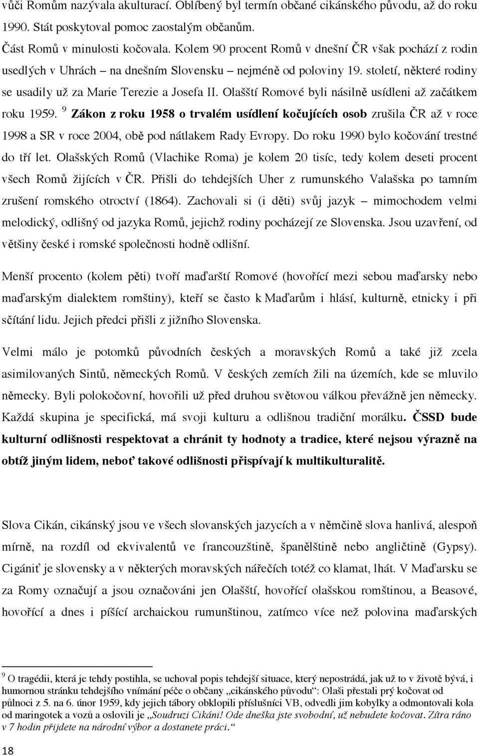 Olašští Romové byli násiln usídleni až za átkem roku 1959. 9 Zákon z roku 1958 o trvalém usídlení ko ujících osob zrušila R až v roce 1998 a SR v roce 2004, ob pod nátlakem Rady Evropy.