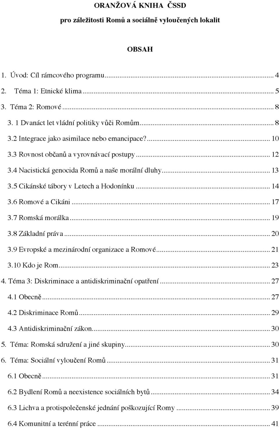 5 Cikánské tábory v Letech a Hodonínku... 14 3.6 Romové a Cikáni... 17 3.7 Romská morálka... 19 3.8 Základní práva... 20 3.9 Evropské a mezinárodní organizace a Romové... 21 3.10 Kdo je Rom... 23 4.