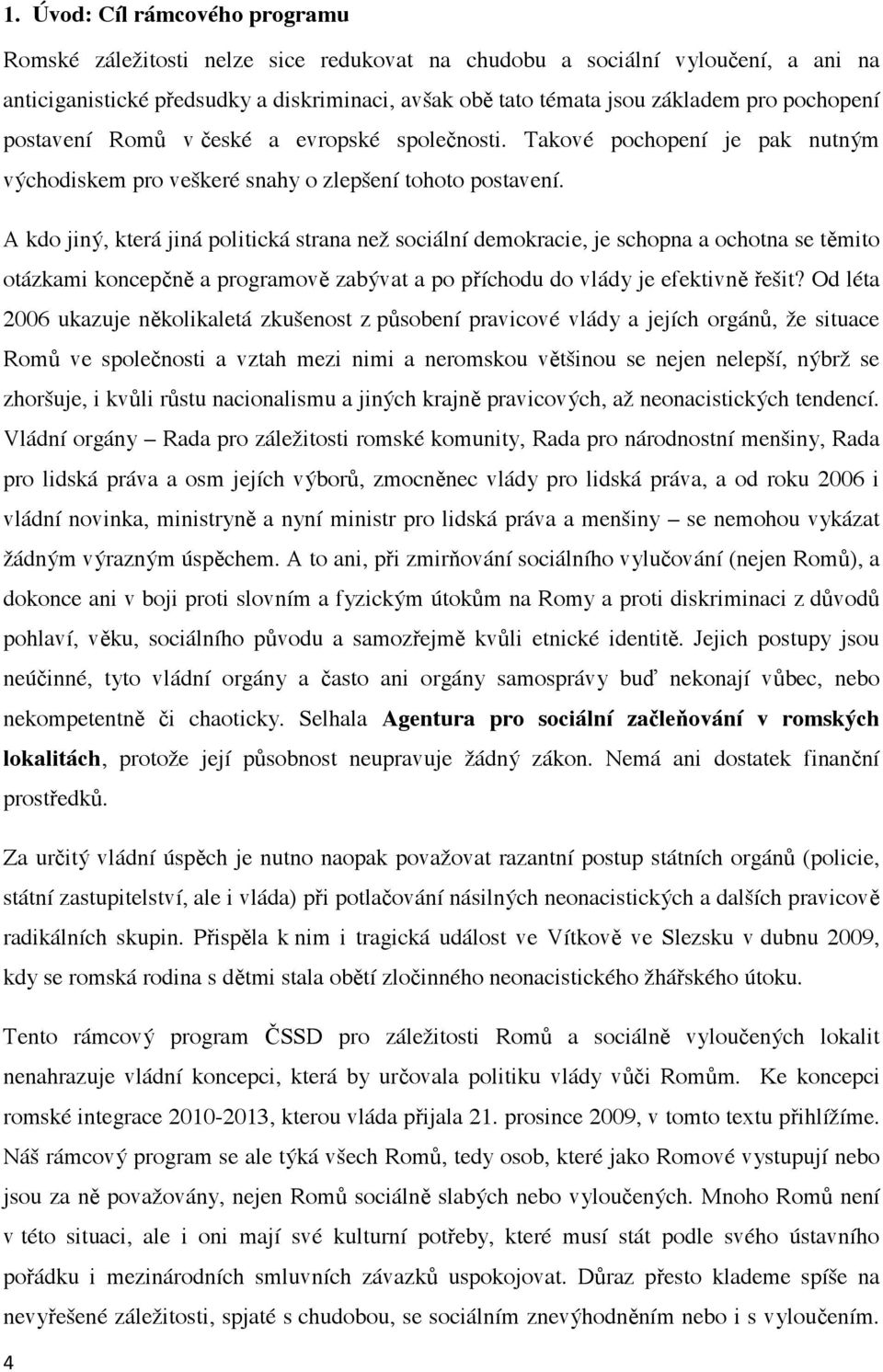 A kdo jiný, která jiná politická strana než sociální demokracie, je schopna a ochotna se t mito otázkami koncep n a programov zabývat a po p íchodu do vlády je efektivn ešit?