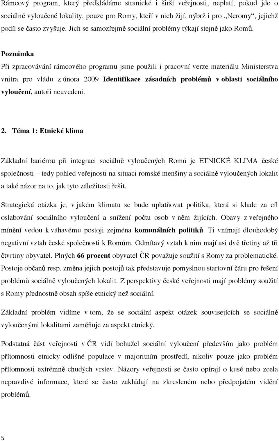 Poznámka P i zpracovávání rámcového programu jsme použili i pracovní verze materiálu Ministerstva vnitra pro vládu z února 2009 Identifikace zásadních problém v oblasti sociálního vylou ení, auto i