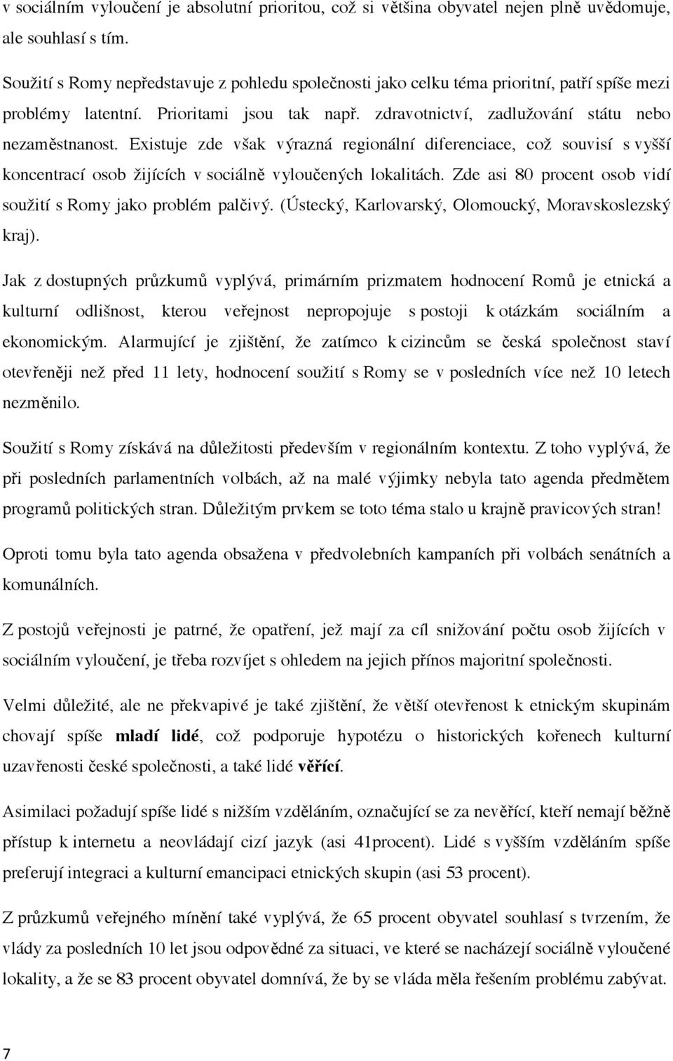 Existuje zde však výrazná regionální diferenciace, což souvisí s vyšší koncentrací osob žijících v sociáln vylou ených lokalitách. Zde asi 80 procent osob vidí soužití s Romy jako problém pal ivý.