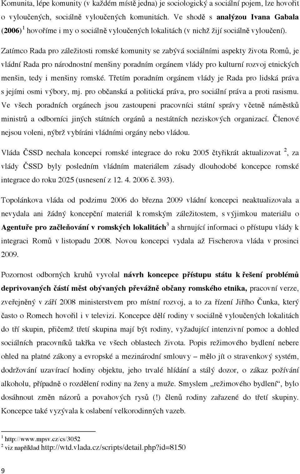 Zatímco Rada pro záležitosti romské komunity se zabývá sociálními aspekty života Rom, je vládní Rada pro národnostní menšiny poradním orgánem vlády pro kulturní rozvoj etnických menšin, tedy i