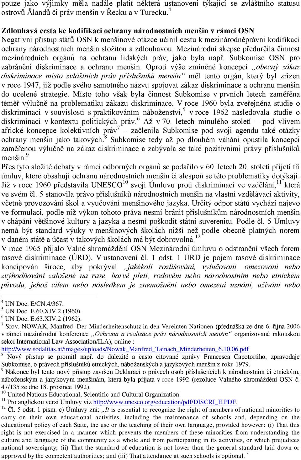 složitou a zdlouhavou. Mezinárodní skepse předurčila činnost mezinárodních orgánů na ochranu lidských práv, jako byla např. Subkomise OSN pro zabránění diskriminace a ochranu menšin.