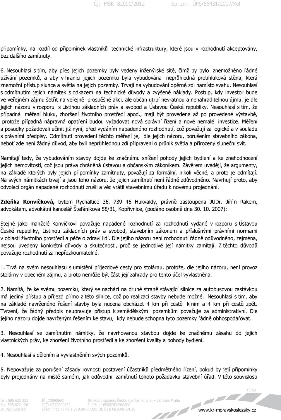 která znemožní přístup slunce a světla na jejich pozemky. Trvají na vybudování opěrné zdi namísto svahu. Nesouhlasí s odmítnutím jejich námitek s odkazem na technické důvody a zvýšené náklady.