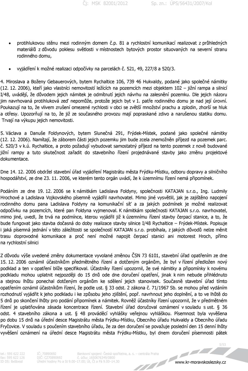 12. 2006), kteří jako vlastníci nemovitostí ležících na pozemcích mezi objektem 102 jižní rampa a silnicí I/48, uvádějí, že důvodem jejich námitek je odmítnutí jejich návrhu na zalesnění pozemku.