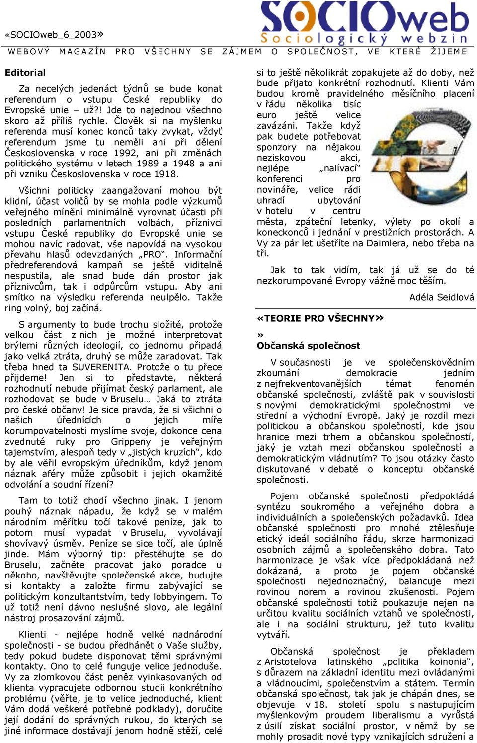 Člověk si na myšlenku referenda musí konec konců taky zvykat, vždyť referendum jsme tu neměli ani při dělení Československa v roce 1992, ani při změnách politického systému v letech 1989 a 1948 a ani