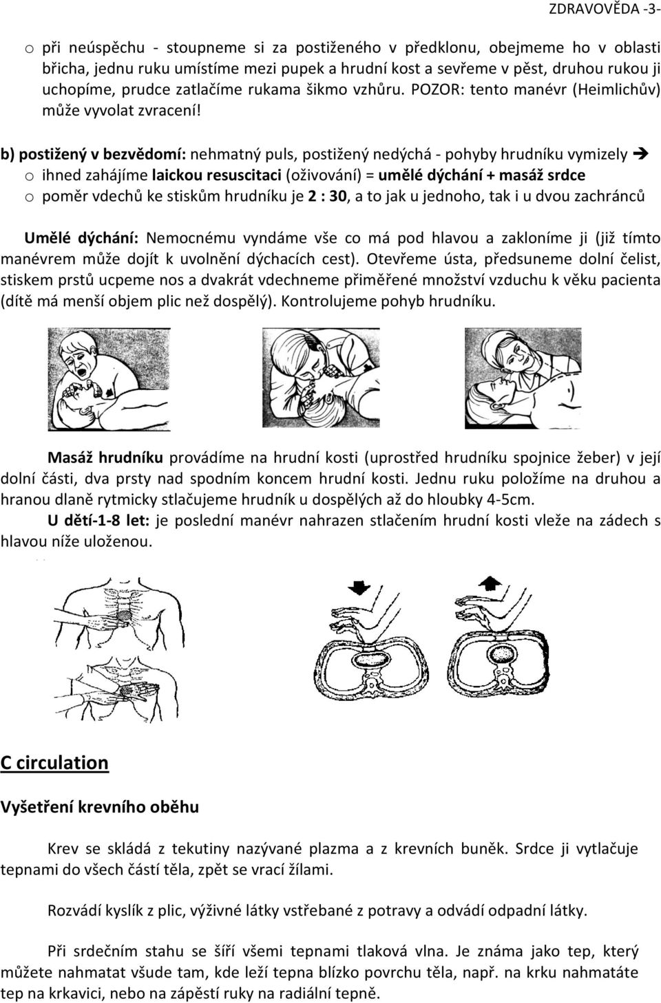 b) postižený v bezvědomí: nehmatný puls, postižený nedýchá - pohyby hrudníku vymizely o ihned zahájíme laickou resuscitaci (oživování) = umělé dýchání + masáž srdce o poměr vdechů ke stiskům hrudníku