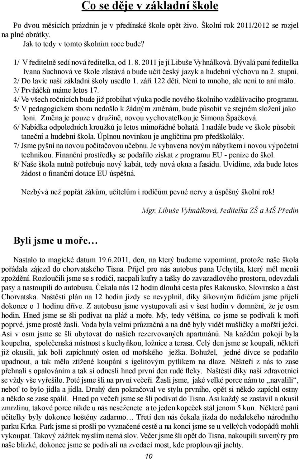 2/ Do lavic naší základní školy usedlo 1. září 122 dětí. Není to mnoho, ale není to ani málo. 3/ Prvňáčků máme letos 17.