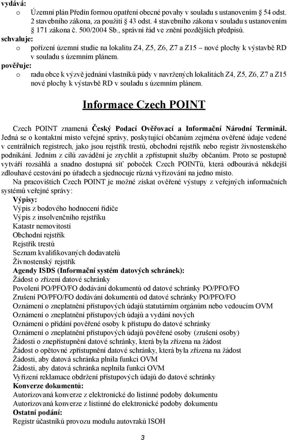 pořízení územní studie na lokalitu Z4, Z5, Z6, Z7 a Z15 nové plochy k výstavbě RD v souladu s územním plánem.