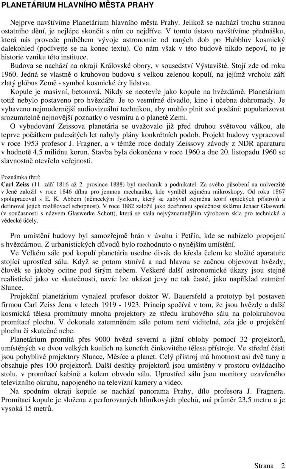 Co nám však v této budov nikdo nepoví, to je historie vzniku této instituce. Budova se nachází na okraji Královské obory, v sousedství Výstavišt. Stojí zde od roku 1960.