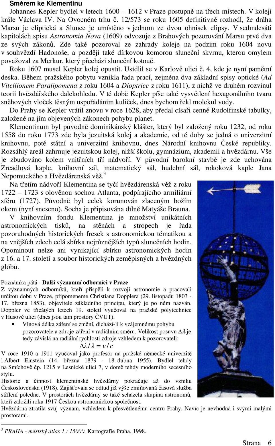 V sedmdesáti kapitolách spisu Astronomia Nova (1609) odvozuje z Brahových pozorování Marsu prvé dva ze svých zákon.