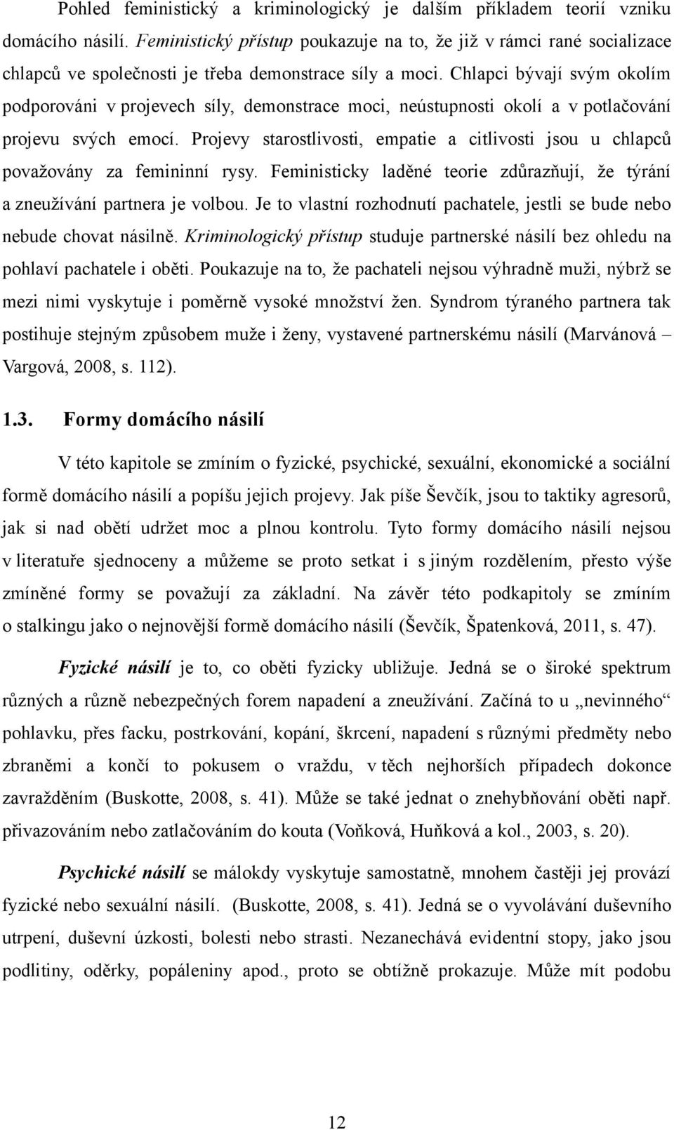 Chlapci bývají svým okolím podporováni v projevech síly, demonstrace moci, neústupnosti okolí a v potlačování projevu svých emocí.