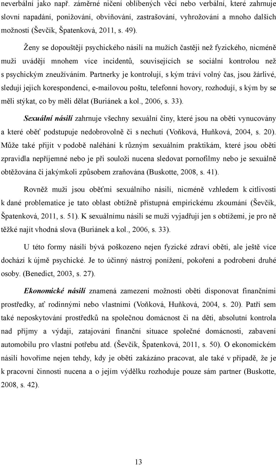 Ţeny se dopouštějí psychického násilí na muţích častěji neţ fyzického, nicméně muţi uvádějí mnohem více incidentů, souvisejících se sociální kontrolou neţ s psychickým zneuţíváním.