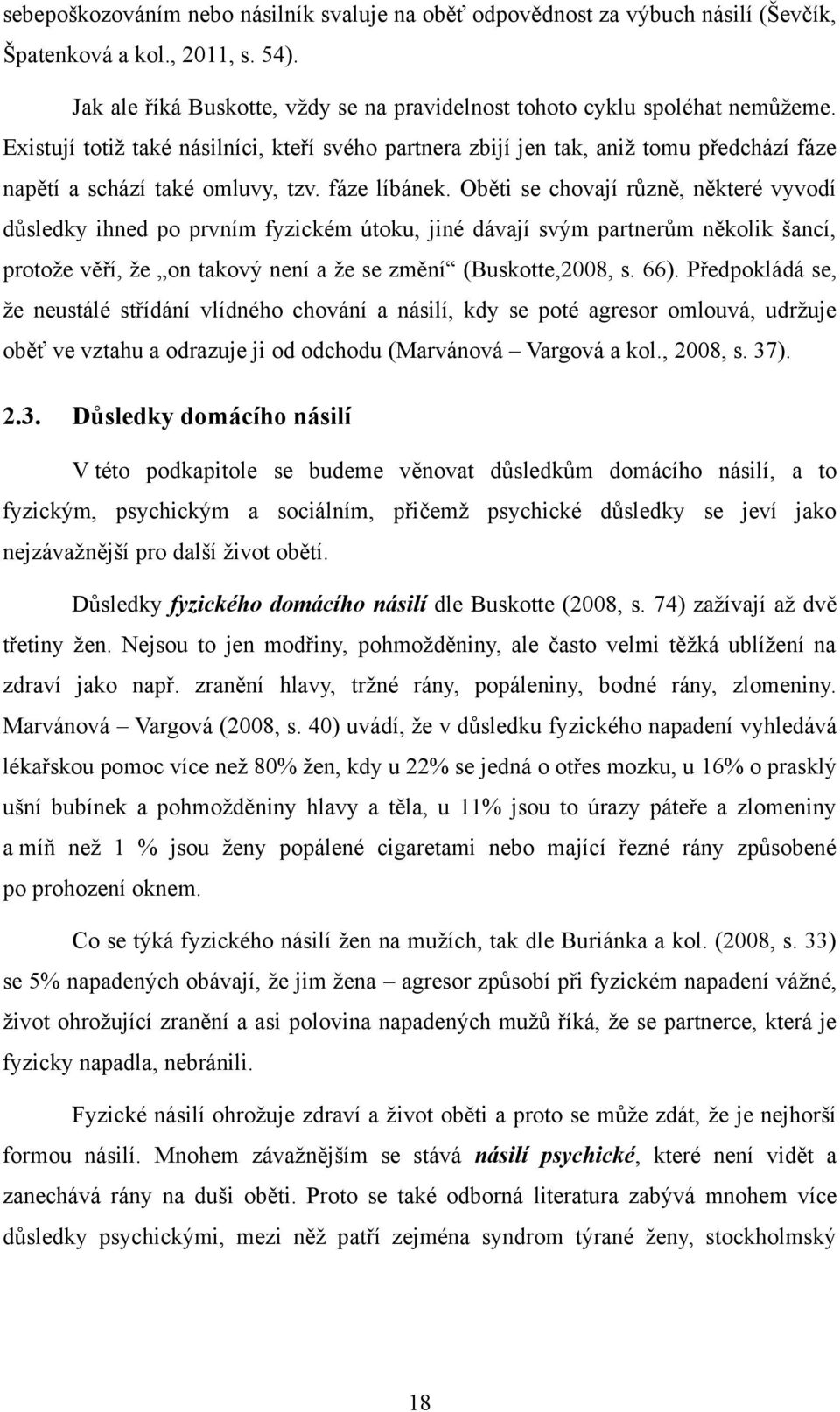 Oběti se chovají různě, některé vyvodí důsledky ihned po prvním fyzickém útoku, jiné dávají svým partnerům několik šancí, protoţe věří, ţe on takový není a ţe se změní (Buskotte,2008, s. 66).